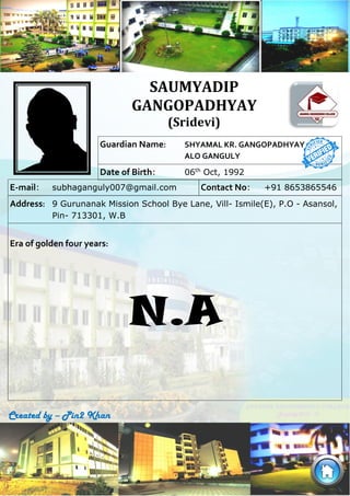 Era of golden four years:
N.A
Guardian Name: SHYAMAL KR. GANGOPADHYAY
ALO GANGULY
Date of Birth: 06th
Oct, 1992
E-mail: su...