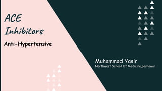 ACE
Inhibitors
Anti-Hypertensive
Muhammad Yasir
Northwest School Of Medicine,peshawar
 