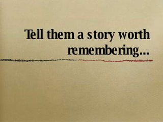 Tell them a story worth remembering... ,[object Object],[object Object],[object Object],[object Object]