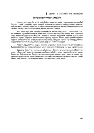 SECTION 9. INVESTMENT AND CONSTRUCTION

                          ÕªÐªÍÃª ÎÐÓÓËÀËÒ, ÁÀÐÈËÃÀ

      Õºðºíãº îðóóëàëò: Àæ àõóéí íýãæ, áàéãóóëëàãà, èðãýäèéí õóðèìòëàëûã øèíýýð áóé
áîëãîõ, ò¿¿íèé òåõíèêèéí çýâñýãëýìæèéã äýýøë¿¿ëýí ºðãºòãºõ, ñàéæðóóëàõàä çîðèóëæ,
òàéëàíò æèëä çàðöóóëñàí õºðºíãº, õàéãóóëûí àæëûí çàðäëûã õýëíý. Õºðºíãº îðóóëàëòûã
ãàäààä, äîòîîä ñàíõ¿¿æèëòûí ýõ ¿¿ñâýðýýð àíãèëàí ãàðãàíà.
      Óëñ, îðîí íóòãèéí òºñâººð ñàíõ¿¿æñýí õºðºíãº îðóóëàëò, ãàäààäûí çýýë,
òóñëàìæèéí øóãàìààð ñàíõ¿¿æñýí õºðºíãº îðóóëàëòûí ìýäýýã Ñàíãèéí ÿàì, ãàäààäûí
øóóä õºðºíãº îðóóëàëòûí ìýäýýã Ãàäààäûí õºðºíãº îðóóëàëò, ãàäààä õóäàëäààíû
àãåíòëàã ãàðãàí ¯íäýñíèé ñòàòèñòèêèéí õîðîîíä èð¿¿ëæ, õàðèí îðîí íóòãèéí òºñâèéí
õºðºíãº îðóóëàëò áîëîí àæ àõóéí íýãæ, áàéãóóëëàãà, èðãýäèéí ººðèéí õºðºíãº îðóóëàëòûí
ìýäýýã ñòàòèñòèêèéí áàéãóóëëàãûí øóãàìààð àâ÷ íýãòãýí ãàðãàäàã.
       Õºðºíãº îðóóëàëòûí ìýäýýã áàðèëãà óãñðàëòûí àæèë, ìàøèí òîíîã òºõººðºìæ,
áóñàä çàðäàë (çóðàã òºñºâ, õàéãóóëûí àæèë) ãýñýí àíãèëëààð æèëä íýã óäàà ãàðãàæ áàéíà.
       Áàðèëãà. Áàðèëãûí ñàëáàðûí ã¿éöýòãýñýí áàðèëãà óãñðàëòûí àæèë (áàðèëãûí
òºðºë, îáúåêòîîð), àøèãëàëòàä îðóóëñàí áàðèëãà áàéãóóëàìæ, òýäãýýðèéí õ¿÷èí ÷àäàë,
áàðèëãûí áàéãóóëëàãûí áàðèëãà óãñðàëòûí àæëûí çàðäàë, àøèã, àæèëëàãñàäûí òîî,
àæèëëàãñàäûí äóíäàæ öàëèí, áàðèëãûí ãîë íýðèéí ìàòåðèàëûí ¿íý çýðýã ¿ç¿¿ëýëò¿¿äèéã
àéìàã, íèéñëýëèéí ñòàòèñòèêèéí ãàçàð, õýëòñýýð äàìæóóëàí àâäàã.




                                                                                  187
 