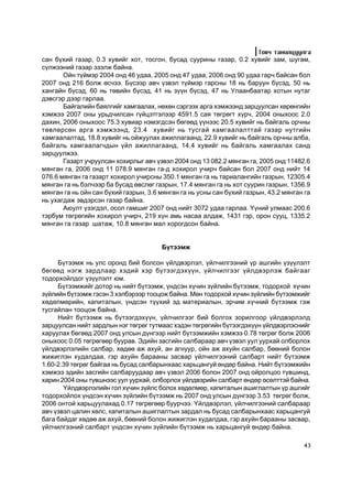 Òîâ÷ òàíèëöóóëãà
ñàí á¿õèé ãàçàð, 0.3 õóâèéã õîò, òîñãîí, áóñàä ñóóðèíû ãàçàð, 0.2 õóâèéã çàì, øóãàì,
ñ¿ëæýýíèé ãàçàð ýçýëæ áàéíà.
       Îéí ò¿éìýð 2004 îíä 46 óäàà, 2005 îíä 47 óäàà, 2006 îíä 90 óäàà ãàð÷ áàéñàí áîë
2007 îíä 216 áîëæ ºñ÷ýý. Á¿ñýýð àâ÷ ¿çâýë ò¿éìýð ãàðñíû 18 íü áàðóóí á¿ñýä, 50 íü
õàíãàéí á¿ñýä, 60 íü òºâèéí á¿ñýä, 41 íü ç¿¿í á¿ñýä, 47 íü Óëààíáààòàð õîòûí íóòàã
äýâñãýð äýýð ãàðëàà.
       Áàéãàëèéí áàÿëãèéã õàìãààëàõ, íºõºí ñýðãýýõ àðãà õýìæýýíä çàðöóóëñàí õºðºíãèéí
õýìæýý 2007 îíû óðüä÷èëñàí ã¿éöýòãýëýýð 4591.5 ñàÿ òºãðºãò õ¿ð÷, 2004 îíûõîîñ 2.0
äàõèí, 2006 îíûõîîñ 75.3 õóâèàð íýìýãäñýí áºãººä ¿¿íýýñ 20.5 õóâèéã íü áàéãàëü îð÷íû
òºâëºðñºí àðãà õýìæýýíä, 23.4 õóâèéã íü òóñãàé õàìãààëàëòòàé ãàçàð íóòãèéí
õàìãààëàëòàä, 18.8 õóâèéã íü îéæóóëàõ àæèëëàãààíä, 22.9 õóâèéã íü áàéãàëü îð÷íû àëáà,
áàéãàëü õàìãààëàã÷äûí ¿éë àæèëëàãààíä, 14.4 õóâèéã íü áàéãàëü õàìãààëàõ ñàíä
çàðöóóëæýý.
       Ãàçàðò ó÷ðóóëñàí õîõèðëûã àâ÷ ¿çâýë 2004 îíä 13 082.2 ìÿíãàí ãà, 2005 îíä 11482.6
ìÿíãàí ãà, 2006 îíä 11 078.9 ìÿíãàí ãà-ä õîõèðîë ó÷èð÷ áàéñàí áîë 2007 îíä íèéò 14
076.6 ìÿíãàí ãà ãàçàðò õîõèðîë ó÷èðñíû 350.1 ìÿíãàí ãà íü òàðèàëàíãèéí ãàçðûí, 12305.4
ìÿíãàí ãà íü áýë÷ýýð áà áóñàä ºâñëºã ãàçðûí, 17.4 ìÿíãàí ãà íü õîò ñóóðèí ãàçðûí, 1356.9
ìÿíãàí ãà íü îéí ñàí á¿õèé ãàçðûí, 3.6 ìÿíãàí ãà íü óñíû ñàí á¿õèé ãàçðûí, 43.2 ìÿíãàí ãà
íü óõàãäàæ ýâäýðñýí ãàçàð áàéíà.
       Àþóëò ¿çýãäýë, îñîë ãàìøèã 2007 îíä íèéò 3072 óäàà ãàðëàà. ¯¿íèé óëìààñ 200.6
òýðáóì òºãðºãèéí õîõèðîë ó÷èð÷, 219 õ¿í àìü íàñàà àëäàæ, 1431 ãýð, îðîí ñóóö, 1335.2
ìÿíãàí ãà ãàçàð øàòàæ, 10.8 ìÿíãàí ìàë õîðîãäñîí áàéíà.


                                       Á¿òýýìæ

     Á¿òýýìæ íü óëñ îðîíä áèé áîëñîí ¿éëäâýðëýë, ¿éë÷èëãýýíèé ¿ð àøãèéí ¿ç¿¿ëýëò
áºãººä íýãæ çàðäëààð õýäèé õýð á¿òýýãäýõ¿¿í, ¿éë÷èëãýýã ¿éëäâýðëýæ áàéãààã
òîäîðõîéëäîã ¿ç¿¿ëýëò þì.
     Á¿òýýìæèéã äîòîð íü íèéò á¿òýýìæ, ¿íäñýí õ¿÷èí ç¿éëèéí á¿òýýìæ, òîäîðõîé õ¿÷èí
ç¿éëèéí á¿òýýìæ ãýñýí 3 õýëáýðýýð òîîöîæ áàéíà. Ìºí òîäîðõîé õ¿÷èí ç¿éëèéí á¿òýýìæèéã
õºäºëìºðèéí, êàïèòàëûí, ¿íäñýí ò¿¿õèé ýä ìàòåðèàëûí, ýð÷èì õ¿÷íèé á¿òýýìæ ãýæ
òóñãàéëàí òîîöîæ áàéíà.
     Íèéò á¿òýýìæ íü á¿òýýãäýõ¿¿í, ¿éë÷èëãýýã áèé áîëãîõ çîðèëãîîð ¿éëäâýðëýëä
çàðöóóëñàí íèéò çàðäëûí íýã òºãðºã òóòìààñ õýäýí òºãðºãèéí á¿òýýãäýõ¿¿í ¿éëäâýðëýñíèéã
õàðóóëàõ áºãººä 2007 îíä óëñûí ä¿íãýýð íèéò á¿òýýìæèéí õýìæýý 0.78 òºãðºã áîëæ 2006
îíûõîîñ 0.05 òºãðºãººð áóóðàâ. Ýäèéí çàñãèéí ñàëáàðààð àâ÷ ¿çâýë óóë óóðõàé îëáîðëîõ
¿éëäâýðëýëèéí ñàëáàð, õºäºº àæ àõóé, àí àãíóóð, îéí àæ àõóéí ñàëáàð, áººíèé áîëîí
æèæèãëýí õóäàëäàà, ãýð àõóéí áàðààíû çàñâàð ¿éë÷èëãýýíèé ñàëáàðò íèéò á¿òýýìæ
1.60-2.39 òºãðºã áàéãàà íü áóñàä ñàëáàðûíõààñ õàðüöàíãóé ºíäºð áàéíà. Íèéò á¿òýýìæèéí
õýìæýý ýäèéí çàñãèéí ñàëáàðóóäààð àâ÷ ¿çâýë 2006 áîëîí 2007 îíä îéðîëöîî ò¿âøèíä,
õàðèí 2004 îíû ò¿âøíýýñ óóë óóðõàé, îëáîðëîõ ¿éëäâýðèéí ñàëáàðò ºíäºð ºñºëòòýé áàéíà.
       ¯éëäâýðëýëèéí ãîë õ¿÷èí ç¿éëñ áîëîõ õºäºëìºð, êàïèòàëûí àøèãëàëòûí ¿ð àøãèéã
òîäîðõîéëîõ ¿íäñýí õ¿÷èí ç¿éëèéí á¿òýýìæ íü 2007 îíä óëñûí ä¿íãýýð 3.53 òºãðºã áîëæ,
2006 îíòîé õàðüöóóëàõàä 0.17 òºãðºãººð áóóð÷ýý. ¯éëäâýðëýë, ¿éë÷èëãýýíèé ñàëáàðààð
àâ÷ ¿çâýë öàëèí õºëñ, êàïèòàëûí àøèãëàëòûí çàðäàë íü áóñàä ñàëáàðûíõààñ õàðüöàíãóé
áàãà áàéäàã õºäºº àæ àõóé, áººíèé áîëîí æèæèãëýí õóäàëäàà, ãýð àõóéí áàðààíû çàñâàð,
¿éë÷èëãýýíèé ñàëáàðò ¿íäñýí õ¿÷èí ç¿éëèéí á¿òýýìæ íü õàðüöàíãóé ºíäºð áàéíà.

                                                                                      43
 