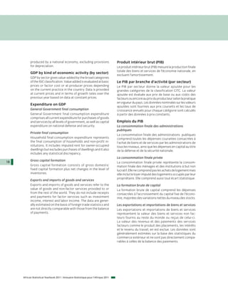 produced by a national economy, excluding provisions                     Produit intérieur brut (PIB)
           for depreciation.                                                        Le produit intérieur brut (PIB) mesure la production finale
                                                                                    totale des biens et services de l’économie nationale, en
           GDP by kind of economic activity (by sector)
                                                                                    excluant l’amortissement.
           GDP by sector gives value-added by the broad categories
           of the ISIC classification. Value added is evaluated at basic            Le PIB par branche d’activité (par secteur)
           prices or factor cost or at producer prices depending                    Le PIB par secteur donne la valeur ajoutée pour les
           on the current practice in the country. Data is provided                 grandes catégories de la classification CITC. La valeur
           at current prices and in terms of growth rates over the                  ajoutée est évaluée aux prix de base ou aux coûts des
           previous year based on data at constant prices.                          facteurs ou encore au prix du producteur selon la pratique
                                                                                    en vigueur du pays. Les données nominales sur les valeurs
           Expenditure on GDP
                                                                                    ajoutées sont fournies aux prix courants et les taux de
           General Government final consumption                                     croissance annuels pour chaque catégorie sont calculés
           General Government final consumption expenditure                         à partir des données à prix constants.
           comprises all current expenditure for purchases of goods
           and services by all levels of government, as well as capital             Emplois du PIB
           expenditure on national defense and security.                            La consommation finale des administrations
                                                                                    publiques
           Private final consumption
                                                                                    La consommation finale des administrations publiques
           Household final consumption expenditure represents                       comprend toutes les dépenses courantes consacrées à
           the final consumption of households and non-profit in-                   l’achat de biens et de services par les administrations de
           stitutions. It includes imputed rent for owner-occupied                  tous les niveaux, ainsi que les dépenses en capital au titre
           dwellings but excludes purchases of dwellings and it also                de la défense et de la sécurité nationale.
           includes any statistical discrepancy.
                                                                                    La consommation finale privée
18         Gross capital formation
                                                                                    La consommation finale privée représente la consom-
           Gross capital formation consists of gross domestic                       mation finale des ménages et des institutions à but non
           fixed capital formation plus net changes in the level of                 lucratif. Elle ne comprend pas les achats de logement mais
           inventories.                                                             elle inclut le loyer imputé des logements occupés par leur
                                                                                    propriétaire. Elle comprend aussi tout écart statistique.
           Exports and imports of goods and services
           Exports and imports of goods and services refer to the                   La formation brute de capital
           value of goods and non-factor services provided to or                    La formation brute de capital comprend les dépenses
           from the rest of the world. They do not include receipts                 consacrées à l’accroissement du capital fixe de l’écono-
           and payments for factor services such as investment                      mie, majorées des variations nettes du niveau des stocks.
           income, interest and labor income. The data are gener-
           ally estimated on the basis of foreign trade statistics and              Les exportations et importations de biens et services
           are not directly comparable with those from the balance                  Les exportations et importations de biens et services
           of payments.                                                             représentent la valeur des biens et services non fac-
                                                                                    teurs fournis au reste du monde ou reçus de celui-ci.
                                                                                    La valeur des revenus et des paiements des services
                                                                                    facteurs comme le produit des placements, les intérêts
                                                                                    et le revenu du travail, en est exclue. Les données sont
                                                                                    généralement estimées sur la base des statistiques du
                                                                                    commerce extérieur et ne sont pas directement compa-
                                                                                    rables à celles de la balance des paiements.




     African Statistical Yearbook 2011 / Annuaire Statistique pour l'Afrique 2011
 