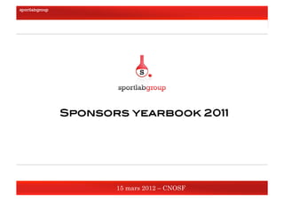 Sponsors yearbook 2011!
     15 mars 2012 !




                          Sponsors yearbook 2011!




                                 15 mars 2012 – CNOSF  
 