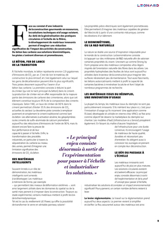 9
F
ace au constat d’une industrie
delaconstruction gourmande enressources,
lessolutions techniques etd’usage existent.
Au-delà delagénéralisation des pratiques
circulaires àl’échelle de la filière,
ledéveloppement de matériaux innovants
permet d’imaginer une réduction
significative de l’impact desactivités deconstruction.
Du béton bas carbone auxsolutions biomimétiques,
lespistes s’avèrent diverses et prometteuses.
LE BÉTON, FER DE LANCE
DE LA TRANSITION
À l’échelle mondiale, le béton représente environ 2,9 gigatonnes
d’émissions deCO2
par an. C’est de loin lematériau de
construction le plus émissif, et c’est également celui sur lequel
les gains dedécarbonation peuvent être le plus significatifs.
Trois pistes dessinent aujourd’hui l’avenir d’un
béton bas carbone. La première consiste à réduire la part
duclinker (qui est le liant principal dubéton) dans le ciment.
Laproduction de clinker est en effet responsable de la majeure
partie des émissions de carbone des cimenteries, alors que cet
élément constitue toujours 95% de la composition des ciments
classiques. Selon l’AIE, un taux de clinker de 60% dans le
ciment permettrait d’éviter 35% des émissions de CO2
actuelles du secteur. La deuxième piste consiste à remplacer
purement et simplement le ciment traditionnel comme liant
dubéton. Les alternatives à activation alcaline, les géopolymères
oules ciments de sulfo‑aluminate de calcium promettent
aujourd’hui des réductions d’émissions de l’ordre de 90%, mais ils
doivent encore faire la preuve de
leur performance et de leur
capacité à passer à l’échelle. Enfin, la
transformation des procédés
industriels, en particulier à travers la
séquestration du carbone au niveau
des usines, permet d’imaginer une
limitation significative des
émissions de CO2
dubéton.
DES MATÉRIAUX
INTELLIGENTS
Souvent limités à un rôle de
démonstration, les matériaux
intelligents sont amenés
àsedévelopper. Les matériaux
àmémoire de forme, par exemple
– qui permettent des niveaux dedéformation extrêmes –, sont
ainsi largement utilisés dans les domaines du spatial ou de la
santé mais peinent à s’imposer dans laconstruction. Toujours au
stade expérimental, certains matériaux mettent à profit leslois
delathermodynamique.
Tel est le cas du revêtement UE Power, quioffre la possibilité
detransformer le verre en véritable panneau solaire!
Lespropriétés piézo-électriques sont également prometteuses.
Ellespermettent d’imaginer des matériaux capables de générer
del’électricité à partir d’une contrainte mécanique, comme
lesvibrations d’un bâtiment.
LE BIOMIMÉTISME,
OU LA R&D NATURELLE
La nature se révèle une source d’inspiration inépuisable pour
lemonde de la construction. Lebiomimétisme consiste
às’appuyer sur des millénaires deR&D naturelle afin de valoriser
certaines propriétés du vivant. Unestart-up comme Strong by
Form propose ainsi des matériaux composites ultra-légers
inspirés del’orientation naturelle des fibres dans les arbres. Les
propriétés hydrophobes des feuilles de lotus sont aujourd’hui
utilisées dans lesecteur delaconstruction pourimaginer des
surfaces nécessitant peu demaintenance. Tout aussi fascinants,
les bétons autocicatrisants mettent à profit la capacité de
certaines bactéries à minéraliser lacalcite et font l’objet de
nombreux programmes de recherche.
LES MATÉRIAUX ISSUS DU RÉEMPLOI,
UNE INNOVATION D’USAGE
La plupart du temps, les matériaux issus du réemploi ne sont pas
particulièrement innovants. S’ils méritent leur place ici, c’est pour
l’innovation d’usage qu’ils incarnent. Une application comme
R.Used, développée et utilisée en interne chez VINCI, se fixe ainsi
comme objectif de devenir la marketplace du réemploi sur
chantier. Les modèles d’IaaS (Infrastructure as a Service) prospèrent
également. En faisant du maître d’œuvre l’exploitant
del’infrastructure pour une durée
convenue, ils encouragent l’usage
de matériaux de haute qualité,
durables et nécessitant peu
d’entretien. Ils obligent aussi à
concevoir les ouvrages enprenant
en compte leur déconstruction.
LE DÉFI DU PASSAGE À
L’ÉCHELLE
Les matériaux innovants sont
aujourd’hui de plus en plus matures.
Les solutions circulaires existent
ets’avèrent efficaces. Leprincipal
enjeu consiste désormais à sortir
del’expérimentation et dela proof
of concept pour passer àl’échelle,
industrialiser les solutions etconstater un impact environnemental
significatif. Pouryparvenir, un certain nombre defreins restent à
lever.
Le levier réglementaire. Le travail sur la réglementation prend
aujourd’hui deux aspects. Le premier revient à simplifier
etclarifier. Le flou assurantiel autour des matériaux est ainsi
« Le principal
enjeu consiste
désormais à sortir de
l’expérimentation
pour passer à l’échelle
et industrialiser
les solutions. »
 