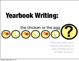 Yearbook Writing:
the chicken or the egg

?

Presented by Brian Wilson
Waterford (MI) Kettering HS
bwilson3560@gmail.com
On Twitter: @wilsob01

Sunday, November 17, 13

 