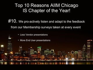 Top 10 Reasons AIIM Chicago IS Chapter of the Year! #10.  We pro-actively listen and adapt to the feedback from our Membership surveys taken at every event   ,[object Object],[object Object]