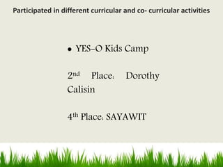  YES-O Kids Camp
2nd Place: Dorothy
Calisin
4th Place: SAYAWIT
Participated in different curricular and co- curricular activities
 