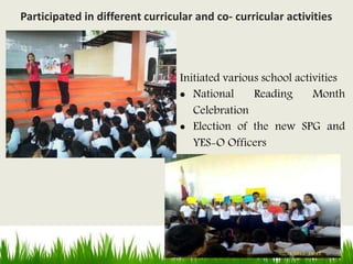 Initiated various school activities
 National Reading Month
Celebration
 Election of the new SPG and
YES-O Officers
Participated in different curricular and co- curricular activities
 