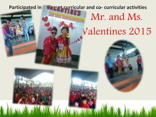 Mr. and Ms.
Valentines 2015
Participated in different curricular and co- curricular activities
 