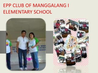 EPP CLUB OF MANGGALANG I
ELEMENTARY SCHOOL
 
