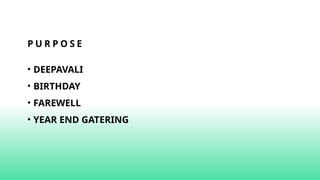 P U R P O S E
• DEEPAVALI
• BIRTHDAY
• FAREWELL
• YEAR END GATERING
 