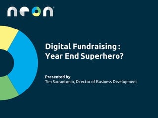 Digital Fundraising :
Year End Superhero?
Presented by:
Tim Sarrantonio, Director of Business Development
 