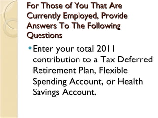 For Those of You That Are Currently Employed, Provide Answers To The Following Questions Enter your total 2011 contribution to a Tax Deferred Retirement Plan, Flexible Spending Account, or Health Savings Account.  