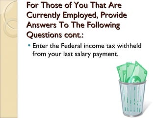 For Those of You That Are Currently Employed, Provide Answers To The Following Questions cont.: Enter the Federal income tax withheld from your last salary payment. 