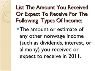 List The Amount You Received Or Expect To Receive For The Following  Types Of Income: The amount or estimate of any other nonwage income (such as dividends, interest, or alimony) you received or expect to receive in 2011.  