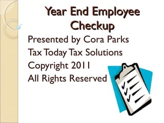 Year End Employee Checkup Presented by Cora Parks Tax Today Tax Solutions Copyright 2011 All Rights Reserved 