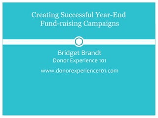 Bridget Brandt
Donor Experience 101
www.donorexperience101.com
Creating Successful Year-End
Fund-raising Campaigns
 