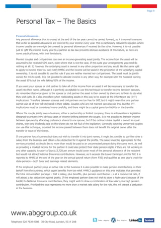 Page 9



    Personal Tax – The Basics
    Personal allowances
    Any personal allowance that is unused at the end of the tax year cannot be carried forward, so it is normal to ensure
    that as far as possible allowances are covered by your income every year. This is particularly relevant to couples where
    income taxable on one might be covered by personal allowances if received by the other. However, it is not possible
    just to ‘gift’ the income in any year to a partner as tax law prevents obvious avoidance of this nature, so here are
    some practical ideas, with their limitations.

    Married couples and civil partners can own an income-generating asset jointly. The income from the asset will be
    assumed to be received 50% each, even where that is not the case. If this suits your arrangements you need do
    nothing at all. If, however, the underlying asset is owned in any other proportion and you would like the same split
    to apply to income then you can notify HMRC and the income will be taxed in the proportion of the underlying capital
    ownership. It is not possible to use this rule if you are neither married nor civil partners. The asset must be jointly
    owned for this to work. It is not possible to allocate income in any other way, for example with the husband owning
    the asset 95% but the wife taking 95% of the income.

    If you want your spouse or civil partner to take all of the income from an asset it will be necessary to transfer the
    asset into their name. Although it is perfectly acceptable to use this technique to transfer income between spouses,
    do remember that once given to the spouse or civil partner the asset is then owned by them and is theirs to do what
    they wish with. It is also important when reallocating assets in this way to be aware of the inheritance tax (IHT)
    implications. Transfers between spouses and civil partners are tax free for IHT, but it might mean that one partner
    cannot use all of their nil rate band in their estate. Couples who are not married can also use this, but the IHT
    implications must be considered more carefully, and there might be a capital gains tax liability on the transfer.

    Where the couple jointly own a business, either a partnership or limited company, there is anti-avoidance legislation
    designed to prevent very obvious cases of income shifting between the couple. It is not possible to transfer income
    between spouses by allocating preference shares to one spouse, but if the ordinary share capital is owned in equal
    shares, then any dividends paid on the shares do not fall foul of the legislation. Generally speaking unmarried couples
    can use this technique, provided the income passed between them does not benefit the original owner after the
    transfer or issue of the shares.

    If one partner has a business but does not wish to transfer it into joint names, it might be possible to pay the other a
    salary from the business and obtain a tax deduction for it against the profits. The salary must be appropriate for the
    services provided, so should be no more than would be paid to an unconnected person doing the same work. As well
    as providing a modest income for the partner it could also protect their state pension rights if they are not working in
    any other capacity. A salary of (say) £5,720 per annum would cover most of the personal allowance of the recipient
    but would not attract National Insurance contributions. However, as it exceeds the Lower Earnings Limit for NIC it is
    reported to HMRC at the end of the year on the annual payroll return (form P35) and qualifies as one year’s credit for
    state pension – both basic and earnings related elements.

    If the employed partner plays an active role in the business it is also possible to make pension contributions on their
    behalf from the business, which again benefits from tax relief. HMRC’s guidance on this area indicates that provided
    the total remuneration package – that is salary, plus benefits, plus pension contribution – is at a commercial rate, it
    will attract a tax deduction against profits. If the employed partner does not wish to draw a high salary because of the
    liability to National Insurance contributions, they might wish to draw a combination of low salary plus high pension
    contribution. Provided the total represents no more than a market rate salary for the role, this will attract a deduction
    in the business.




www.abggroup.co.uk
                                                                                  Twitter - abggroup   Blog - abggroup
Telephone 020 7330 0000 30 City Road, London, EC1Y 2AB
 