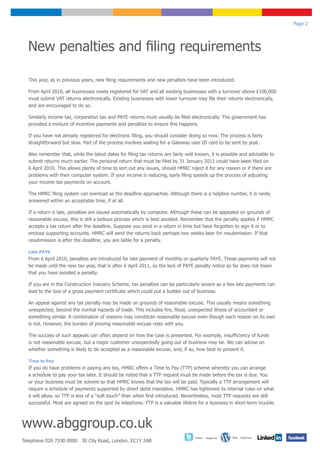 Page 2




  New penalties and filing requirements

  This year, as in previous years, new filing requirements and new penalties have been introduced.

  From April 2010, all businesses newly registered for VAT and all existing businesses with a turnover above £100,000
  must submit VAT returns electronically. Existing businesses with lower turnover may file their returns electronically,
  and are encouraged to do so.

  Similarly income tax, corporation tax and PAYE returns must usually be filed electronically. The government has
  provided a mixture of incentive payments and penalties to ensure this happens.

  If you have not already registered for electronic filing, you should consider doing so now. The process is fairly
  straightforward but slow. Part of the process involves waiting for a Gateway user ID card to be sent by post.

  Also remember that, while the latest dates for filing tax returns are fairly well known, it is possible and advisable to
  submit returns much earlier. The personal return that must be filed by 31 January 2011 could have been filed on
  6 April 2010. This allows plenty of time to sort out any issues, should HMRC reject it for any reason or if there are
  problems with their computer system. If your income is reducing, early filing speeds up the process of adjusting
  your income tax payments on account.

  The HMRC filing system can overload as the deadline approaches. Although there is a helpline number, it is rarely
  answered within an acceptable time, if at all.

  If a return is late, penalties are issued automatically by computer. Although these can be appealed on grounds of
  reasonable excuse, this is still a tedious process which is best avoided. Remember that the penalty applies if HMRC
  accepts a tax return after the deadline. Suppose you send in a return in time but have forgotten to sign it or to
  enclose supporting accounts. HMRC will send the returns back perhaps two weeks later for resubmission. If that
  resubmission is after the deadline, you are liable for a penalty.

  Late PAYE
  From 6 April 2010, penalties are introduced for late payment of monthly or quarterly PAYE. These payments will not
  be made until the new tax year, that is after 6 April 2011, so the lack of PAYE penalty notice so far does not mean
  that you have avoided a penalty.

  If you are in the Construction Industry Scheme, tax penalties can be particularly severe as a few late payments can
  lead to the loss of a gross payment certificate which could put a builder out of business.

  An appeal against any tax penalty may be made on grounds of reasonable excuse. This usually means something
  unexpected, beyond the normal hazards of trade. This includes fire, flood, unexpected illness of accountant or
  something similar. A combination of reasons may constitute reasonable excuse even though each reason on its own
  is not. However, the burden of proving reasonable excuse rests with you.

  The success of such appeals can often depend on how the case is presented. For example, insufficiency of funds
  is not reasonable excuse, but a major customer unexpectedly going out of business may be. We can advise on
  whether something is likely to be accepted as a reasonable excuse, and, if so, how best to present it.

  Time to Pay
  If you do have problems in paying any tax, HMRC offers a Time to Pay (TTP) scheme whereby you can arrange
  a schedule to pay your tax later. It should be noted that a TTP request must be made before the tax is due. You
  or your business must be solvent so that HMRC knows that the tax will be paid. Typically a TTP arrangement will
  require a schedule of payments supported by direct debit mandates. HMRC has tightened its internal rules on what
  it will allow, so TTP is less of a “soft touch” than when first introduced. Nevertheless, most TTP requests are still
  successful. Most are agreed on the spot by telephone. TTP is a valuable lifeline for a business in short-term trouble.



www.abggroup.co.uk
                                                                                   Twitter - abggroup   Blog - abggroup
Telephone 020 7330 0000 30 City Road, London, EC1Y 2AB
 