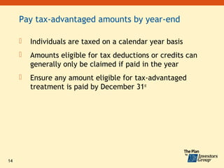 Pay tax-advantaged amounts by year-end

        Individuals are taxed on a calendar year basis
        Amounts eligible for tax deductions or credits can
         generally only be claimed if paid in the year
        Ensure any amount eligible for tax-advantaged
         treatment is paid by December 31st




14
 