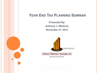 YEAR END TAX PLANNING SEMINAR
Presented By:
Anthony J. Madonia
November 21, 2013
 
