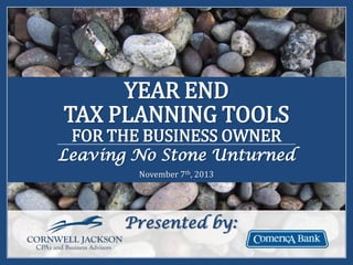 YEAR END
TAX PLANNING TOOLS
FOR THE BUSINESS OWNER

Leaving No Stone Unturned
November 7th, 2013

Presented by:

 