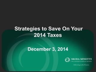 Strategies to Save On Your 
2014 Taxes 
December 3, 2014 
 