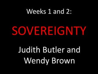 Weeks 1 and 2:

SOVEREIGNTY
Judith Butler and
Wendy Brown

 