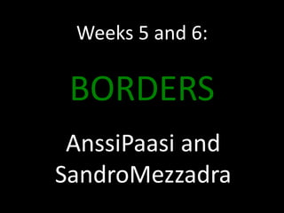Weeks 5 and 6:

BORDERS
AnssiPaasi and
SandroMezzadra

 