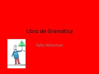 Libro de Gramática
Toño Wineman
1
 