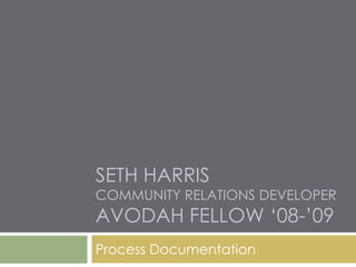 Seth harriscommunity Relations developeravodah fellow ‘08-’09 Process Documentation 
