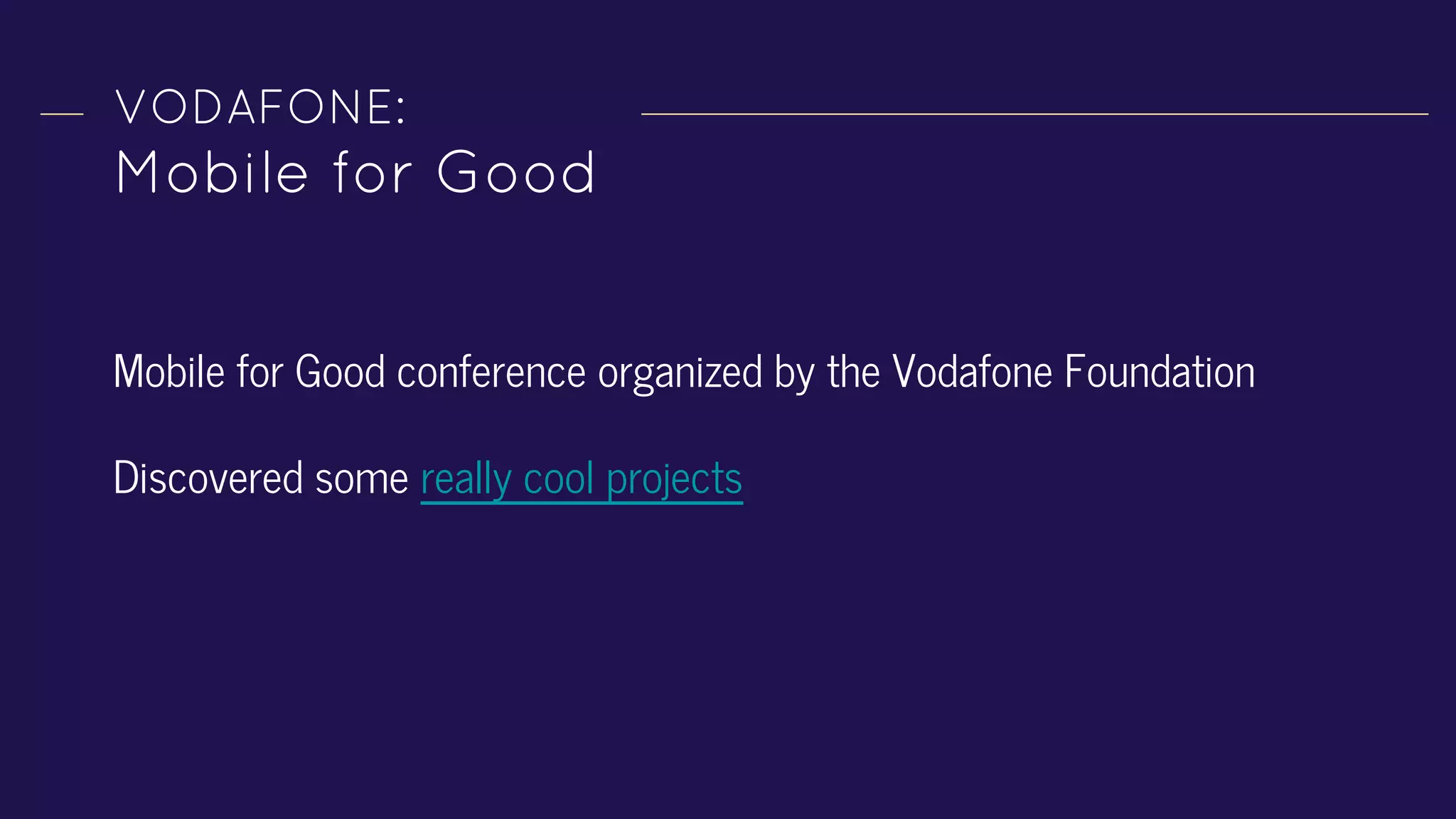 VODAFONE:
Mobile for Good
Mobile for Good conference organized by the Vodafone Foundation
Discovered some really cool projects
 