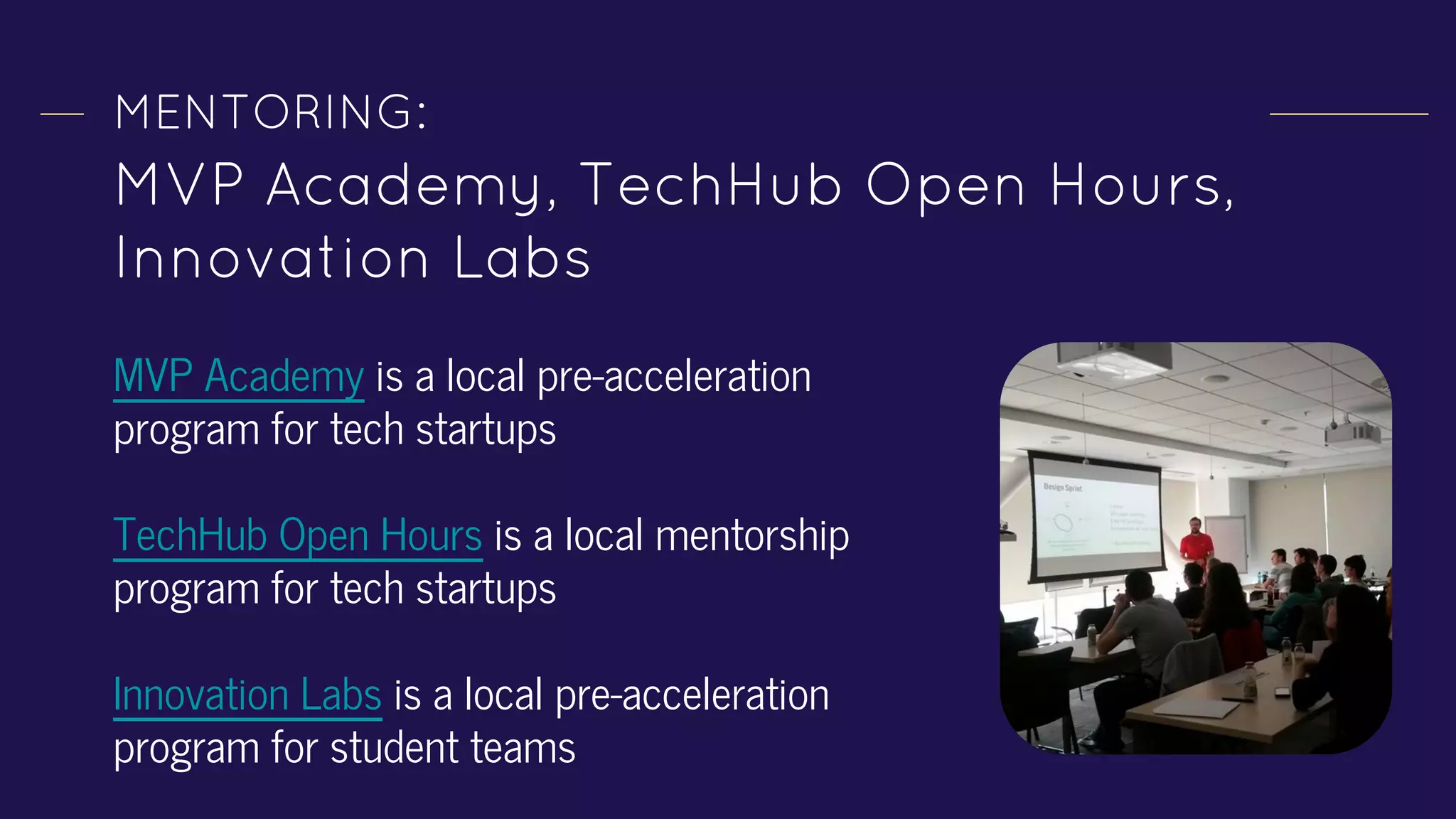 MENTORING:
MVP Academy, TechHub Open Hours,
Innovation Labs
MVP Academy is a local pre-acceleration
program for tech startups
TechHub Open Hours is a local mentorship
program for tech startups
Innovation Labs is a local pre-acceleration
program for student teams
 