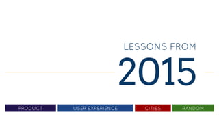 LESSONS FROM
2015
PRODUCT CITIES RANDOMUSER EXPERIENCE
 