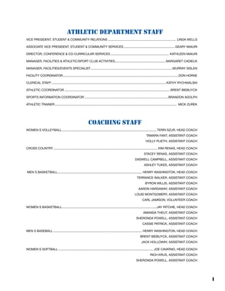 1
Athletic Department Staff
Vice President, Student & Community Relations............................................................................... Linda Wells
associate vice president, student & Community services............................................................Geary Maiuri
Director, Conference & Co-Curricular Services.................................................................... Kathleen Maiuri
Manager, Facilities & Athletic/Sport Club Activities........................................................... Margaret Cadieux
Manager, Facilities/Events Specialist...............................................................................................Murray Sislen
Facility coordinator......................................................................................................................................don horne
Clerical Staff.....................................................................................................................................Kathy Rychwalski
athletic Coordinator.......................................................................................................................... Brent Biebuyck
Sports information Coordinator.................................................................................................brandon adolph
Athletic Trainer............................................................................................................................................. mick zurek
Coaching Staff
Women’s Volleyball..............................................................................................................terri szur, Head Coach
	 tamara fant, Assistant Coach
	 holly plieth, Assistant Coach
Cross Country......................................................................................................................... Kim Renas, Head Coach
	Stacey renas, Assistant Coach
	 daswell campbell, Assistant Coach
	 ashley tukes, Assistant Coach
Men’s Basketball.................................................................................................. Henry Washington, Head Coach
	Terrance Walker, Assistant Coach
	 byron willis, assistant coach
	 aaron hardaway, Assistant Coach
	 louis montgomery, Assistant Coach
	 carl jamison, volunteer Coach
Women’s Basketball..............................................................................................................jay ritchie, Head Coach
	 amanda theut, Assistant Coach
	Sheronda powell, assistant coach
	 cassie patrick, assistant coach
Men’s Baseball....................................................................................................... henry washington, Head Coach
	 brent biebuyck, Assistant Coach
	 jack holloway, assistant coach
Women’s Softball.............................................................................................................. joe cavataio, Head Coach
	Rich Krus, Assistant Coach
	Sheronda Powell, assistant coach
 