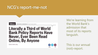 NCG’s report-me-not
We’re learning from
the World Bank’s
admission that
most of its reports
languish.
This is our annual
(not)-report.
 
