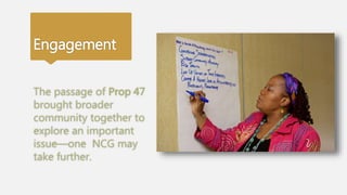 Engagement
The passage of Prop 47
brought broader
community together to
explore an important
issue—one NCG may
take further.
 