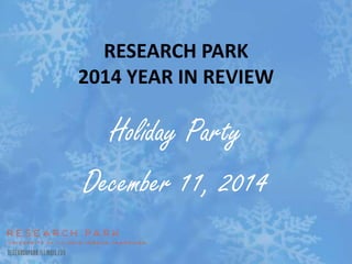 RESEARCH PARK 
2014 YEAR IN REVIEW 
Holiday Party 
December 11, 2014 
 