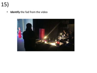 15)
• Identify the fad from the video
 