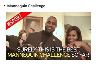 • Mannequin Challenge
 