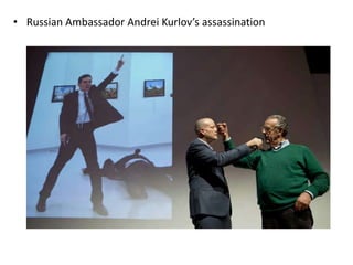 • Russian Ambassador Andrei Kurlov’s assassination
 