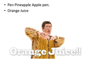 • Pen Pineapple Apple pen.
• Orange Juice
 
