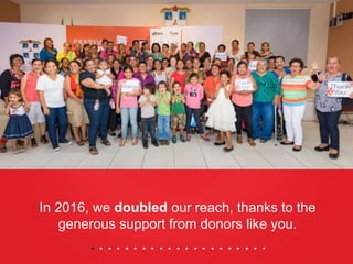 In 2016, we doubled our reach, thanks to the
generous support from donors like you.
 