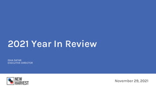 2021 Year In Review
November 29, 2021
ISHA DATAR
EXECUTIVE DIRECTOR
 