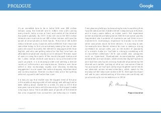 It’s an incredible time to be in India! With over 300 million
Indians using the Internet and 6 million new users joining
every month, India is now at front and center of the Internet
Ecosystem globally. By 2017, India will cross the 500 million
Internet users mark and over 400 million Indians will have the
power of smartphones in their hands. These next 100 to 200
million Internet users, however, will be different from those we
see online today. In fact, we are already seeing the rise of new
users who want to access the internet in languages other than
English, and who are getting online for the first time from an
affordable smartphone mostly on a 2G network! The new wave
of users is rising from parts of the country beyond metros and
tier 1 cities. India’s Internet user base is not just limited to the
youth anymore, it is increasingly older and seeking a diverse
variety of information and experiences. Women user base
online is also increasingly rapidly, and showing increasing
engagement in use cases like online shopping, entertainment
and communication. Women in urban India are in fact getting
online at a growth rate faster than men.i
It is easy to say that mobile was the biggest trend of the year
in the rapidly changing world of technology, and although we’ve
been talking about mobile for a while, it’s only in 2015 that
everyone came to terms with the enormity of the impact mobile
is having in India. The incredible pace of growth of the internet
has also impacted how consumers are behaving on mobile.
From planning holidays, to decorating homes, to watching their
favorite videos online, mobile internet is beginning to influence,
and in many cases define, an Indian user’s first experience
online- and brands are taking notice. With the consumer journey
fragmented into hundreds of moments-we call them micro-
moments-it’s increasingly important for brands to be there
when consumers reach for their devices. It is exciting to see,
for example, how Search interest for cars is seeing a strong
correlation to actual sales, just as the extent of popularity
of a movie’s trailer on YouTube is strongly correlating with
its box-office collections! 2015 saw whole new categories
such as Hyperlocal, Standardized Accommodation getting
established as mainstream, while others like Digital Payments
and Cab Services found a strong foothold-all powered by the
internet and mobile. Looking at what our consumers Search
for, and watch on YouTube, we have put together some trends
we observed across several industries, which speak to the
evolution of the Indian user online in 2015. We hope this report
will add to your understanding of the new users and help set
your brand up for an incredible run in 2016!
-Rajan Anandan
PROLOGUE
iCube 2015i
 