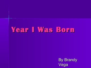 Year I Was BornYear I Was Born
By BrandyBy Brandy
VegaVega
 