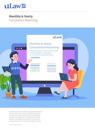 uLawPractice’s compliance coding team works
closely with provincial and federal regulators
to create an automated cloud-based digital
practice management and legal accounting
platform for legal practitioners to satisfy all
componenets of running their legla business.
© 2021 All Rights Reserved.
Monthly & Yearly
Compliance Reporting
 