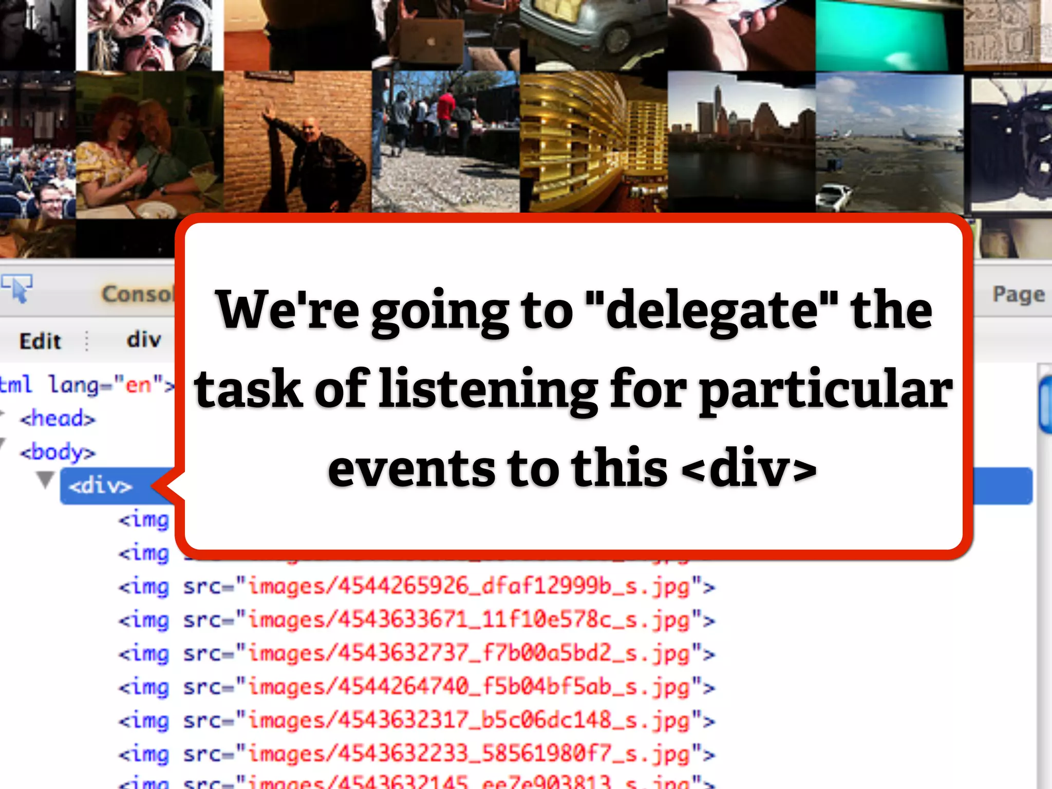 We're going to "delegate" the
task of listening for particular
     events to this <div>
 