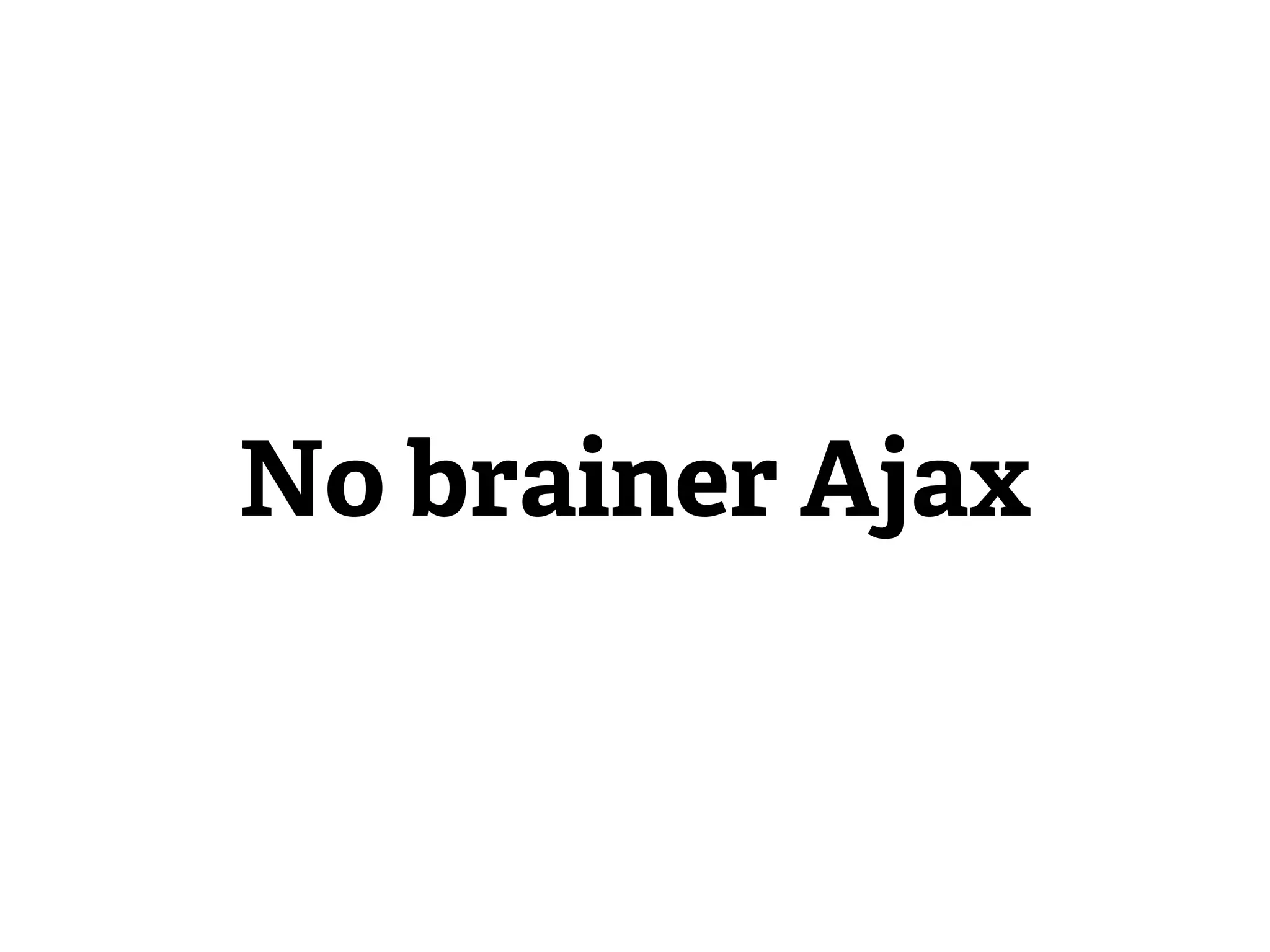 No brainer Ajax
 