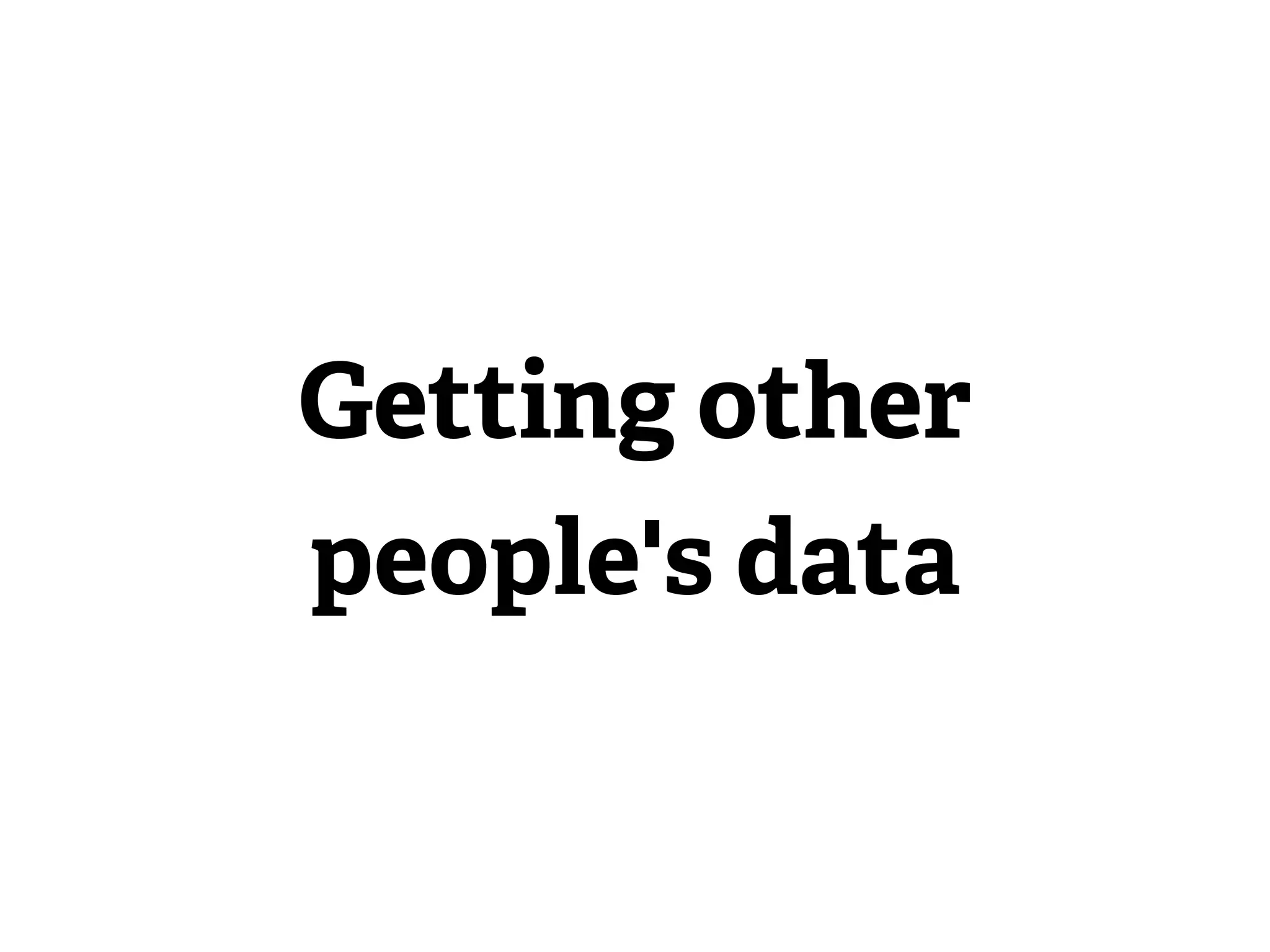 Getting other
people's data
 